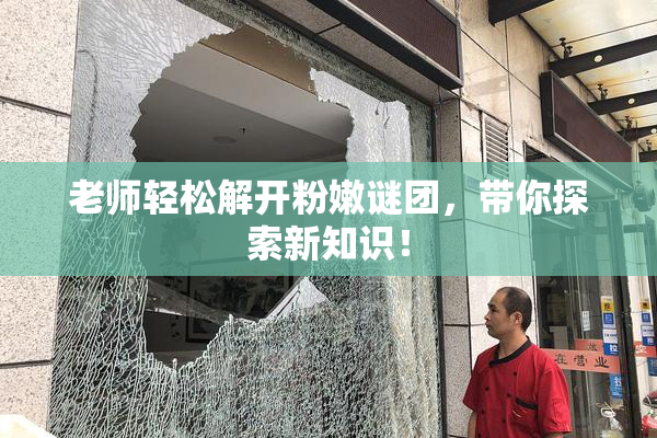 老师轻松解开粉嫩谜团，带你探索新知识！