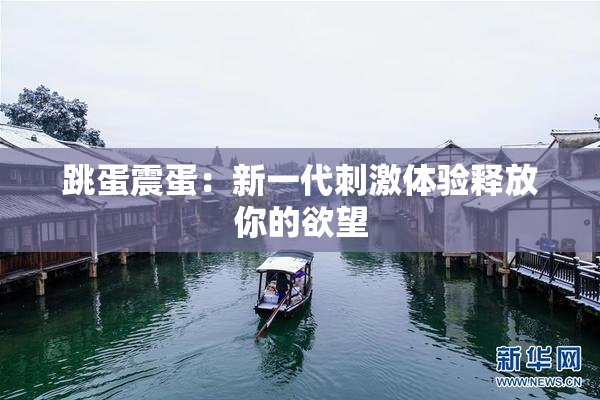 跳蛋震蛋：新一代刺激体验释放你的欲望