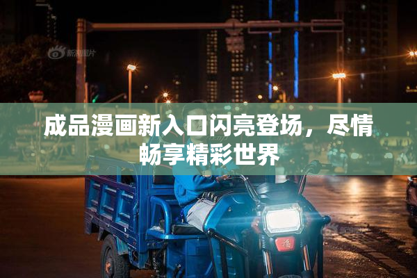 成品漫画新入口闪亮登场，尽情畅享精彩世界