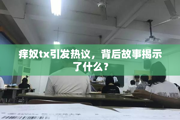 痒奴tx引发热议，背后故事揭示了什么？