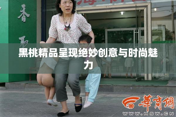 黑桃精品呈现绝妙创意与时尚魅力