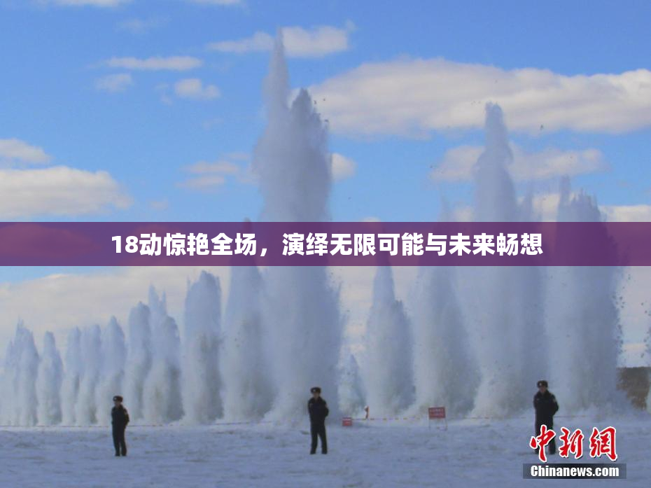 18动惊艳全场，演绎无限可能与未来畅想