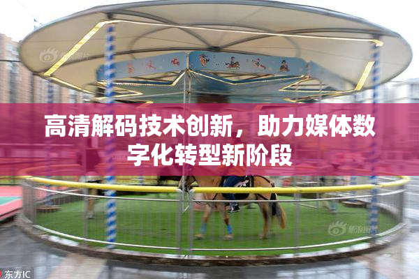 高清解码技术创新，助力媒体数字化转型新阶段