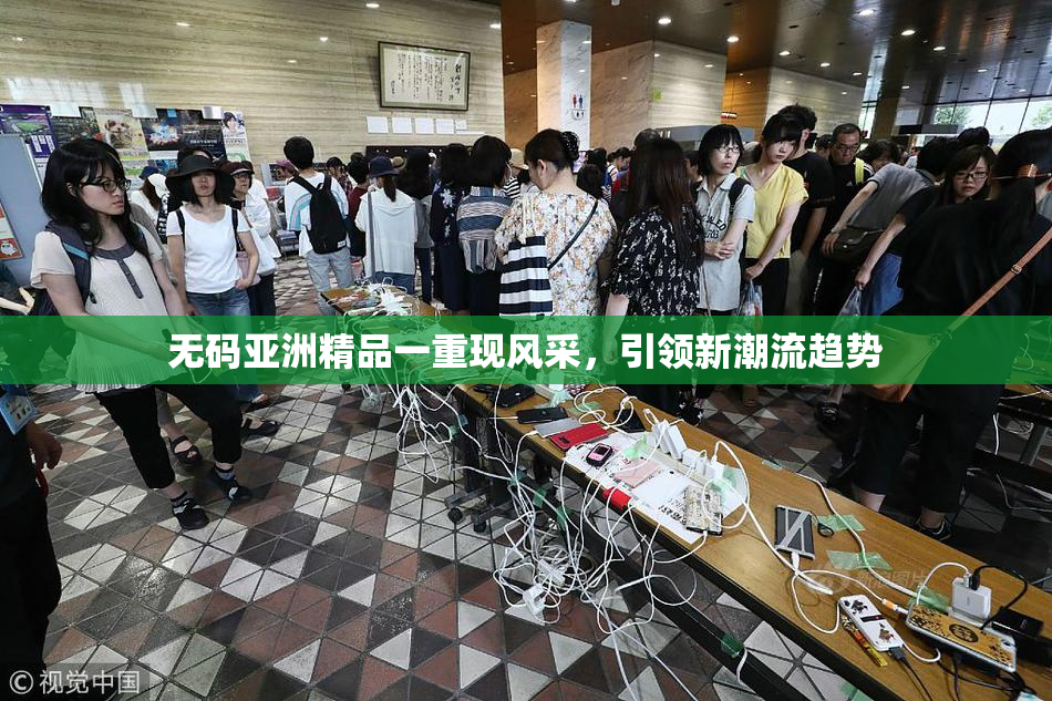 无码亚洲精品一重现风采，引领新潮流趋势