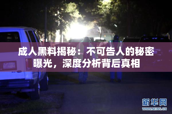 成人黑料揭秘：不可告人的秘密曝光，深度分析背后真相