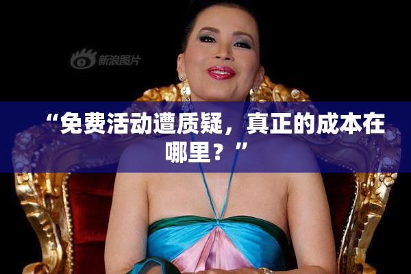 “免费活动遭质疑，真正的成本在哪里？”