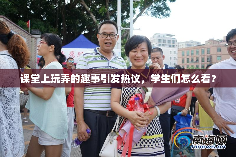 课堂上玩弄的趣事引发热议，学生们怎么看？