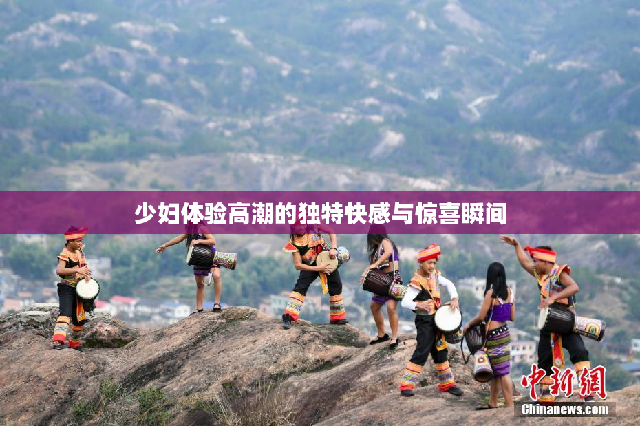 少妇体验高潮的独特快感与惊喜瞬间