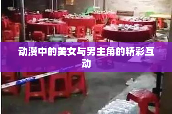 动漫中的美女与男主角的精彩互动