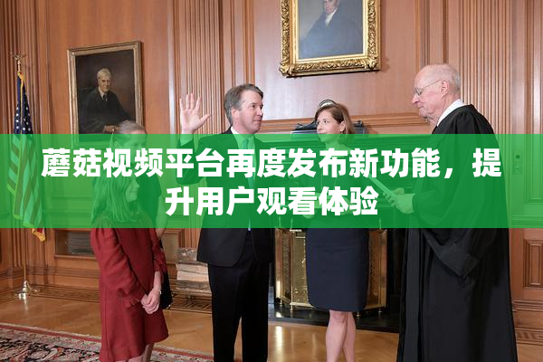 蘑菇视频平台再度发布新功能，提升用户观看体验
