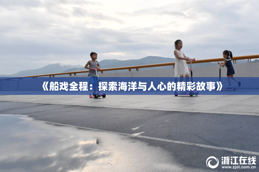 《船戏全程：探索海洋与人心的精彩故事》