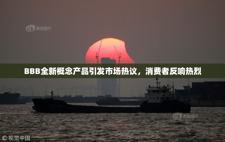BBB全新概念产品引发市场热议，消费者反响热烈