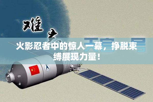 火影忍者中的惊人一幕，挣脱束缚展现力量！
