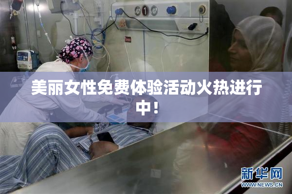 美丽女性免费体验活动火热进行中！