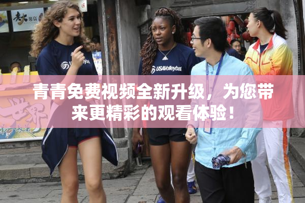 青青免费视频全新升级，为您带来更精彩的观看体验！