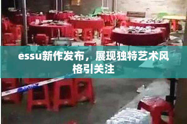 essu新作发布，展现独特艺术风格引关注