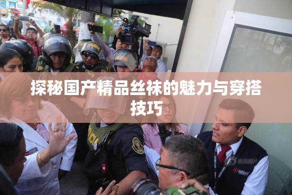 探秘国产精品丝袜的魅力与穿搭技巧
