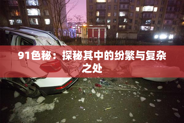 91色秘：探秘其中的纷繁与复杂之处