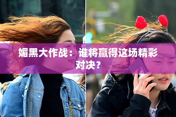 媚黑大作战：谁将赢得这场精彩对决？
