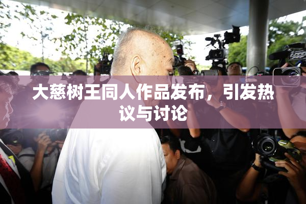 大慈树王同人作品发布，引发热议与讨论