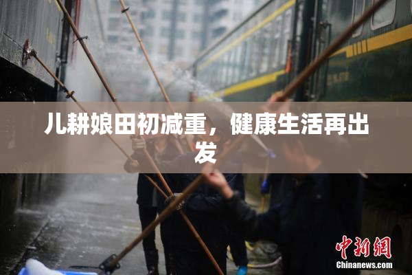 儿耕娘田初减重，健康生活再出发