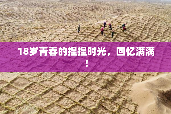 18岁青春的捏捏时光，回忆满满！