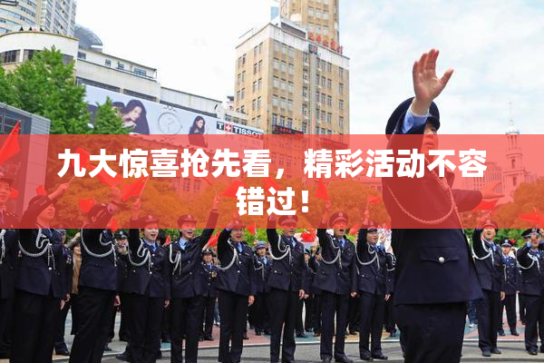 九大惊喜抢先看，精彩活动不容错过！