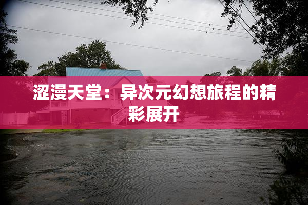 涩漫天堂：异次元幻想旅程的精彩展开