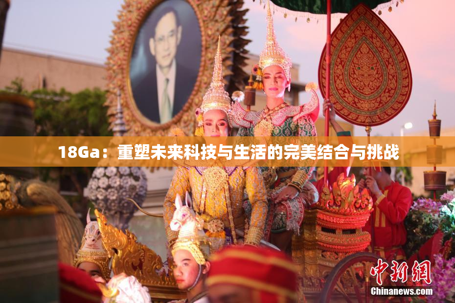 18Ga：重塑未来科技与生活的完美结合与挑战