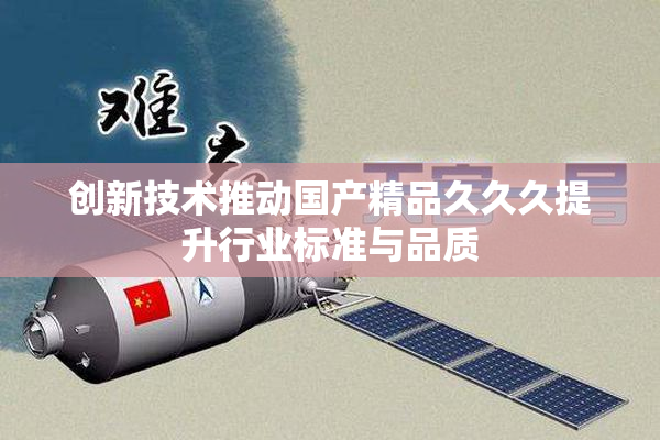 创新技术推动国产精品久久久提升行业标准与品质