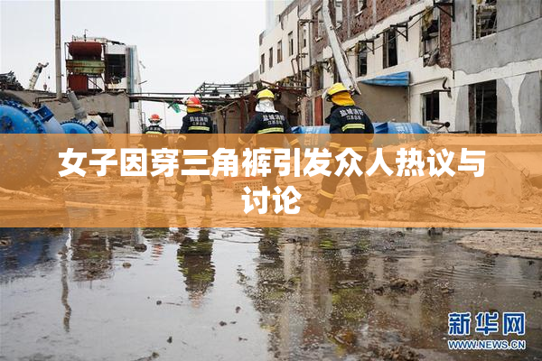 女子因穿三角裤引发众人热议与讨论