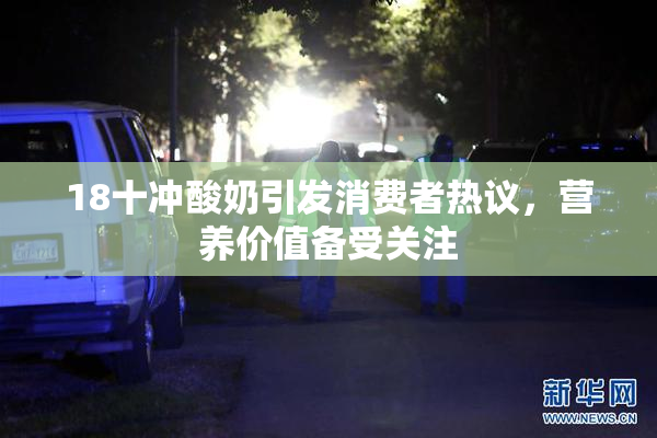 18十冲酸奶引发消费者热议，营养价值备受关注