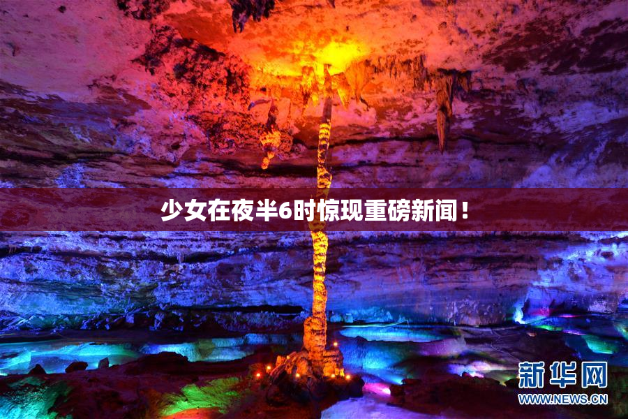 少女在夜半6时惊现重磅新闻！