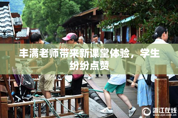 丰满老师带来新课堂体验，学生纷纷点赞