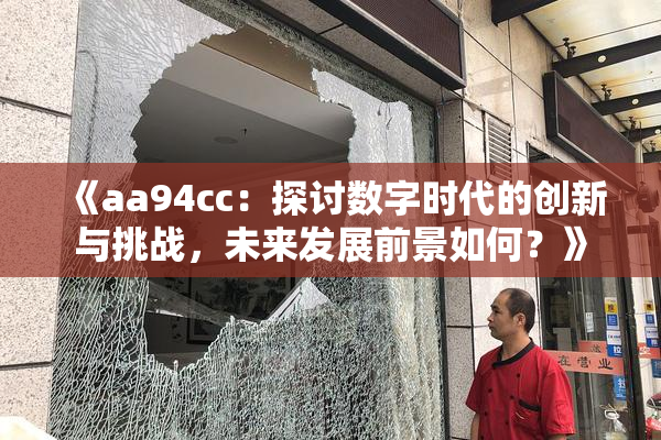 《aa94cc：探讨数字时代的创新与挑战，未来发展前景如何？》