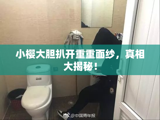 小樱大胆扒开重重面纱，真相大揭秘！