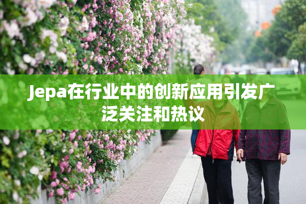 Jepa在行业中的创新应用引发广泛关注和热议