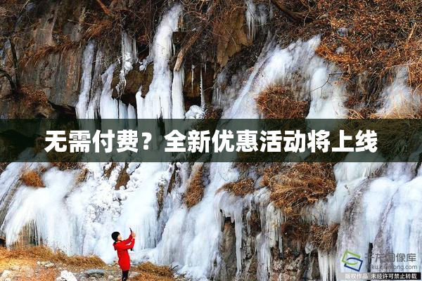 无需付费？全新优惠活动将上线