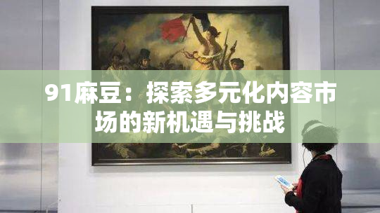 91麻豆：探索多元化内容市场的新机遇与挑战