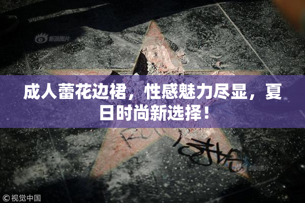 成人蕾花边裙，性感魅力尽显，夏日时尚新选择！