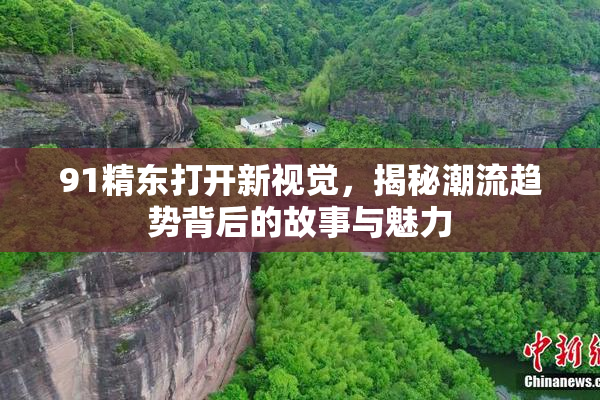 91精东打开新视觉，揭秘潮流趋势背后的故事与魅力