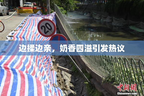 边揉边亲，奶香四溢引发热议