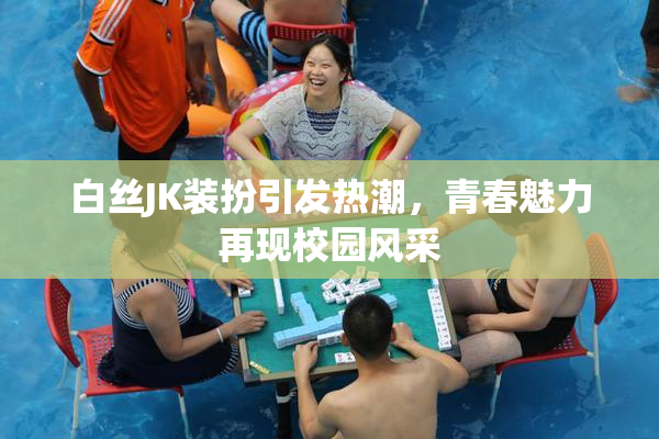 白丝JK装扮引发热潮，青春魅力再现校园风采