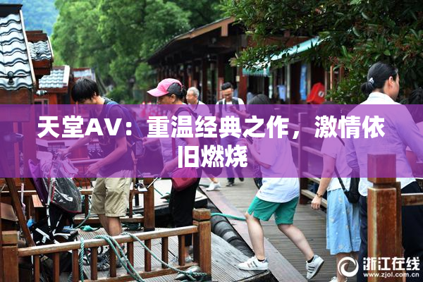 天堂AV：重温经典之作，激情依旧燃烧