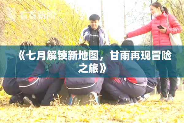 《七月解锁新地图，甘雨再现冒险之旅》