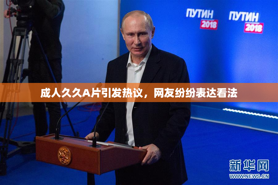 成人久久A片引发热议，网友纷纷表达看法