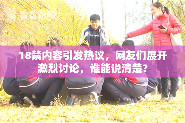 18禁内容引发热议，网友们展开激烈讨论，谁能说清楚？