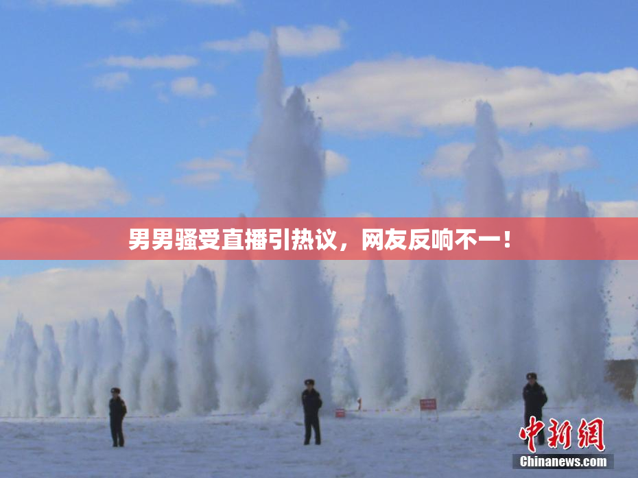 男男骚受直播引热议，网友反响不一！