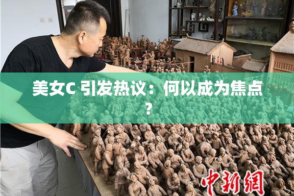 美女C 引发热议：何以成为焦点？
