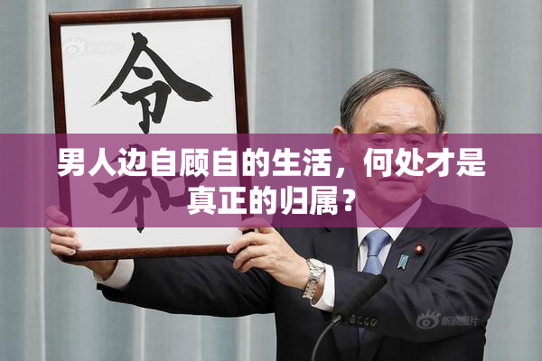 男人边自顾自的生活，何处才是真正的归属？